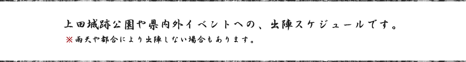 上田城跡公園や県内外イベントの、出陣スケジュールにございまする。               ※雨天や都合により出陣しない場合もございまする。